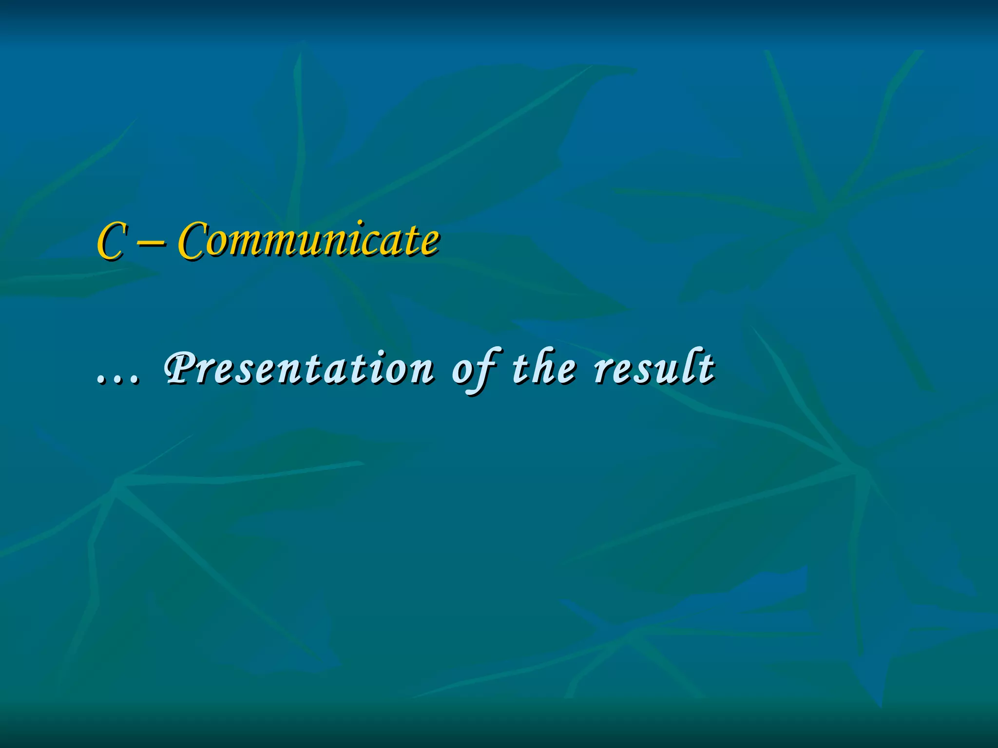 C – Communicate   …  Presentation of the result 