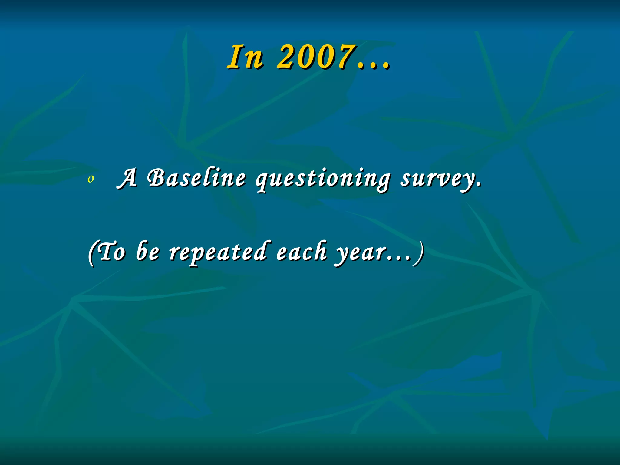 In 2007… A Baseline questioning survey.  (To be repeated each year… ) 