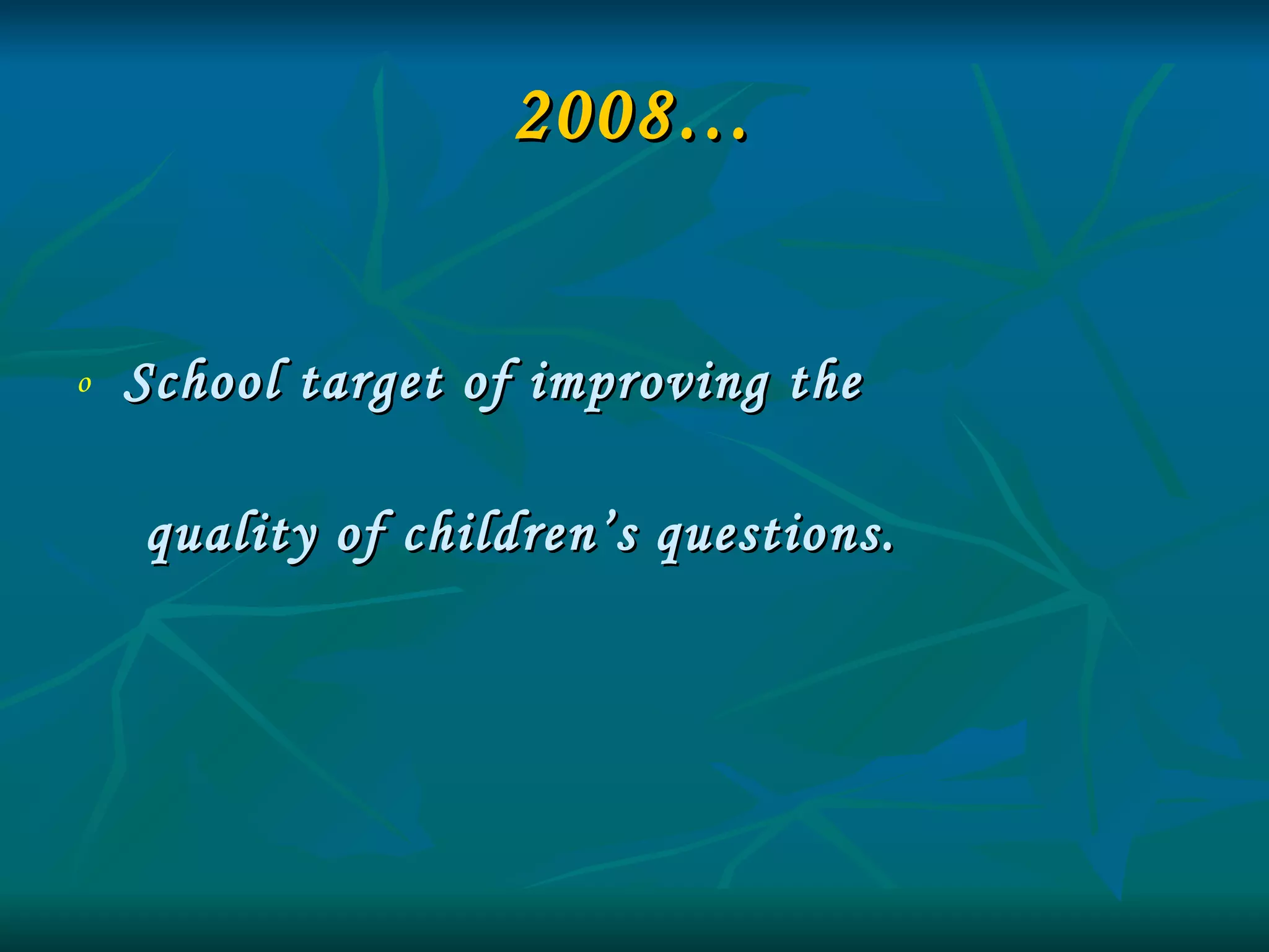 2008… School target of improving the  quality of children’s questions. 