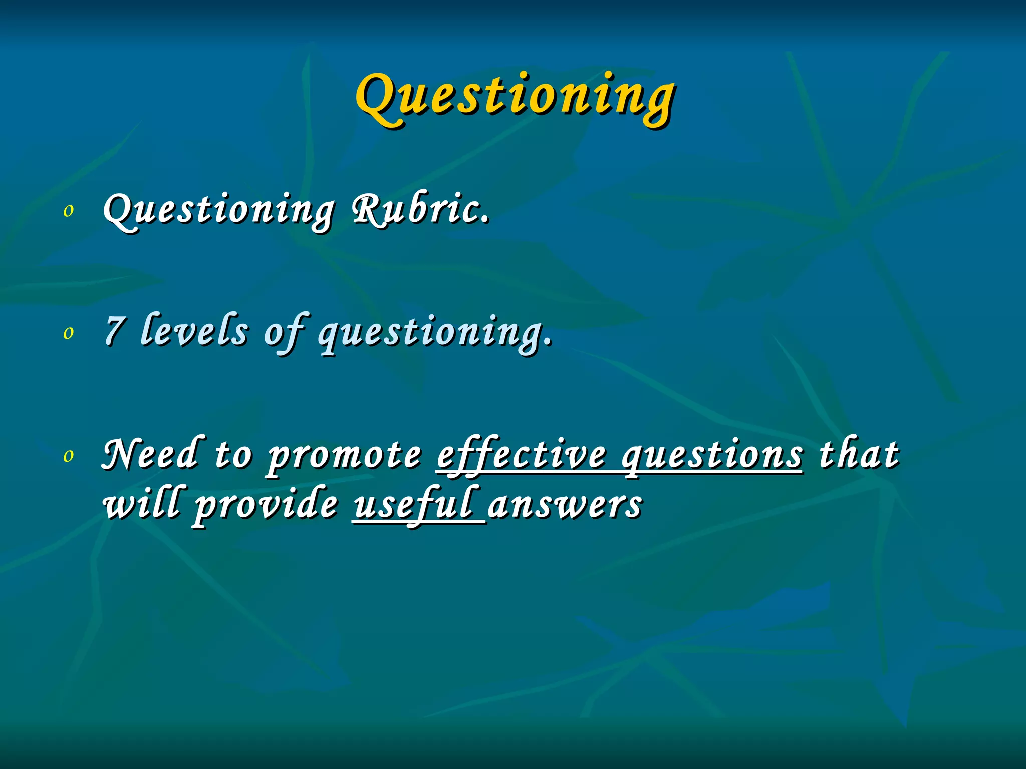 Questioning Questioning Rubric. 7 levels of questioning. Need to promote  effective questions  that will provide  useful  answers 
