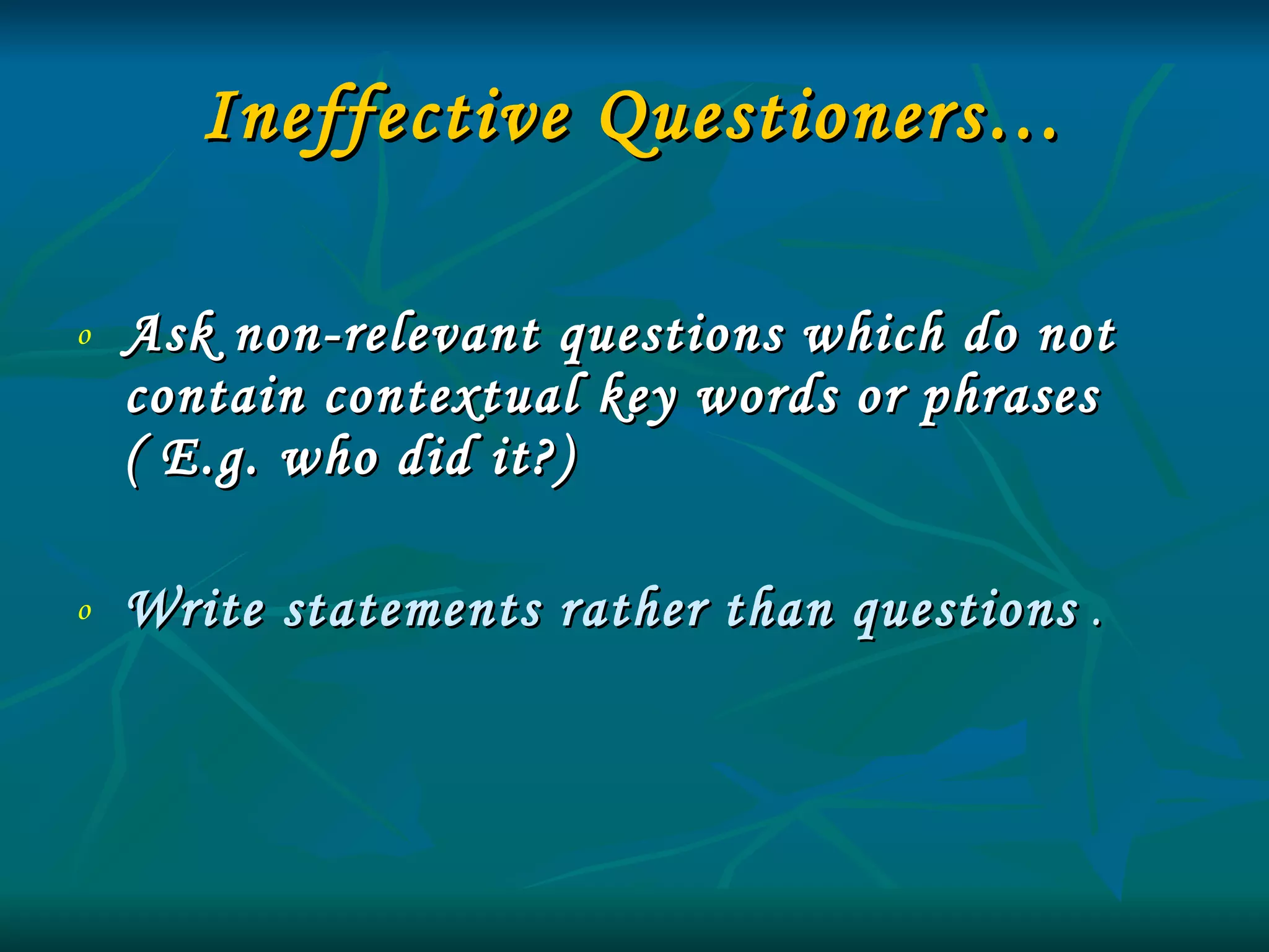 Ineffective Questioners… Ask non-relevant questions which do not contain contextual key words or phrases  ( E.g. who did it?) Write statements rather than questions  .  