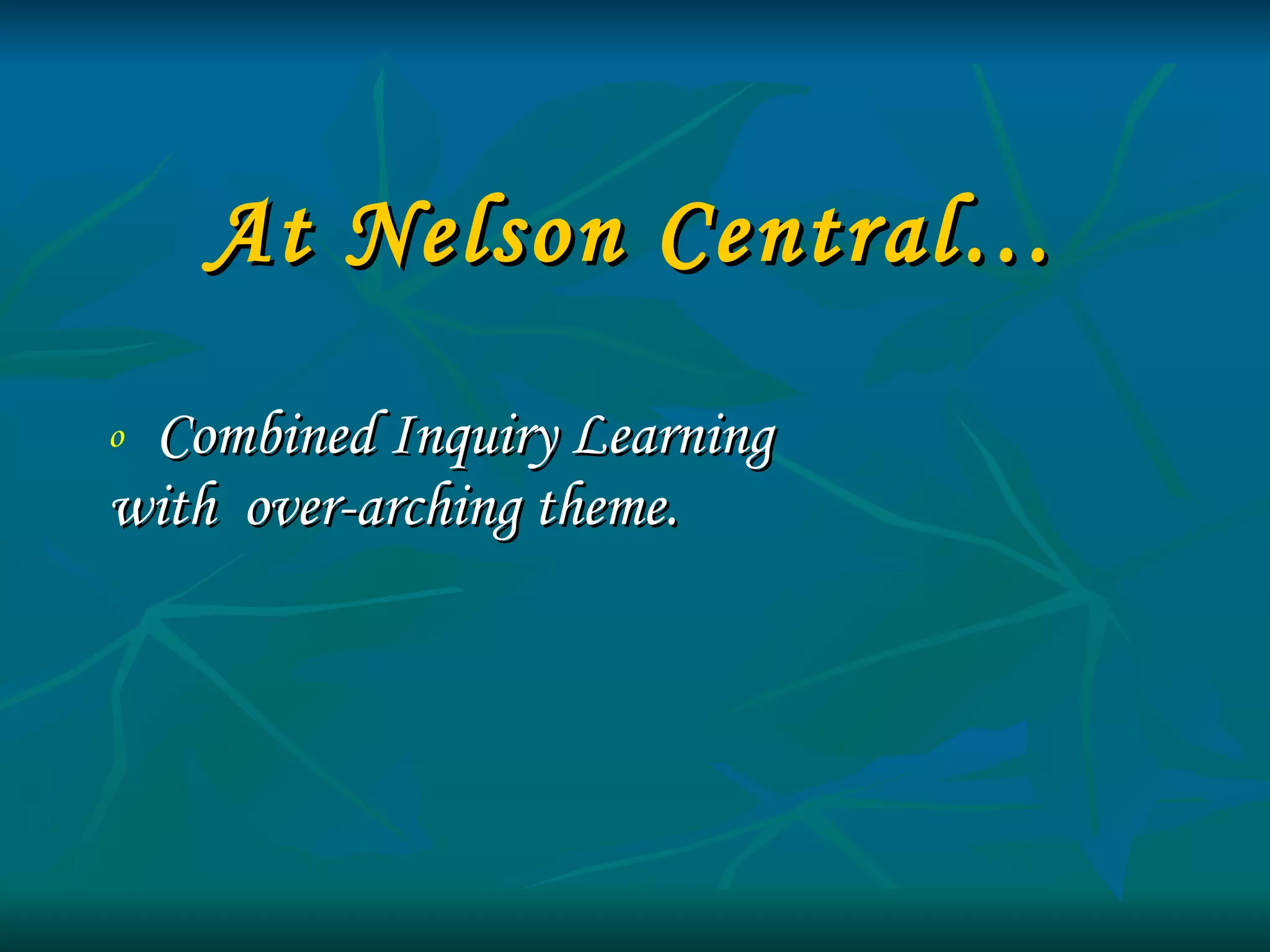 At Nelson Central… Combined Inquiry Learning  with  over-arching theme. 
