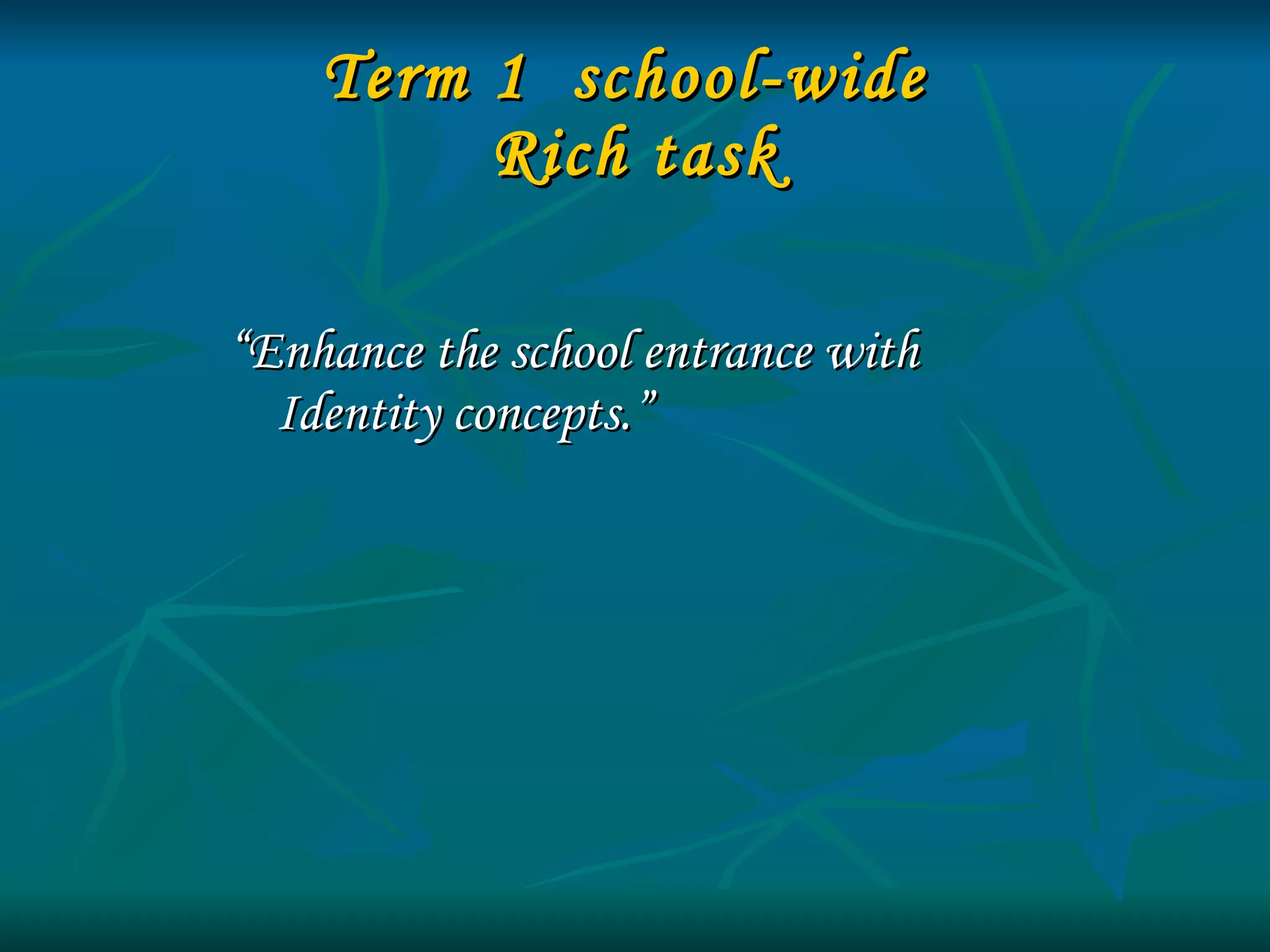 Term 1  school-wide  Rich task “ Enhance the school entrance with Identity concepts.” 