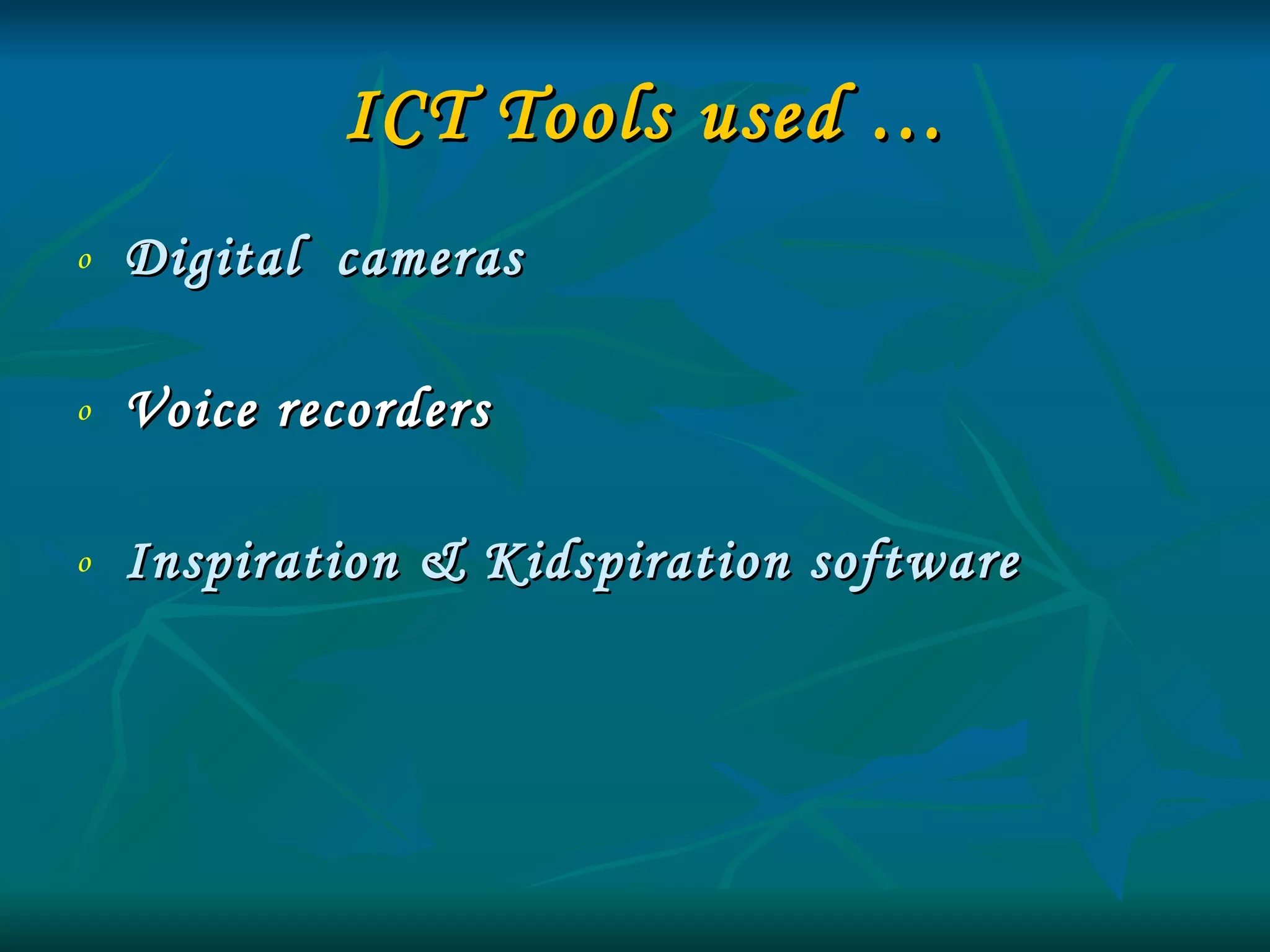 ICT Tools used … Digital  cameras Voice recorders Inspiration & Kidspiration software 
