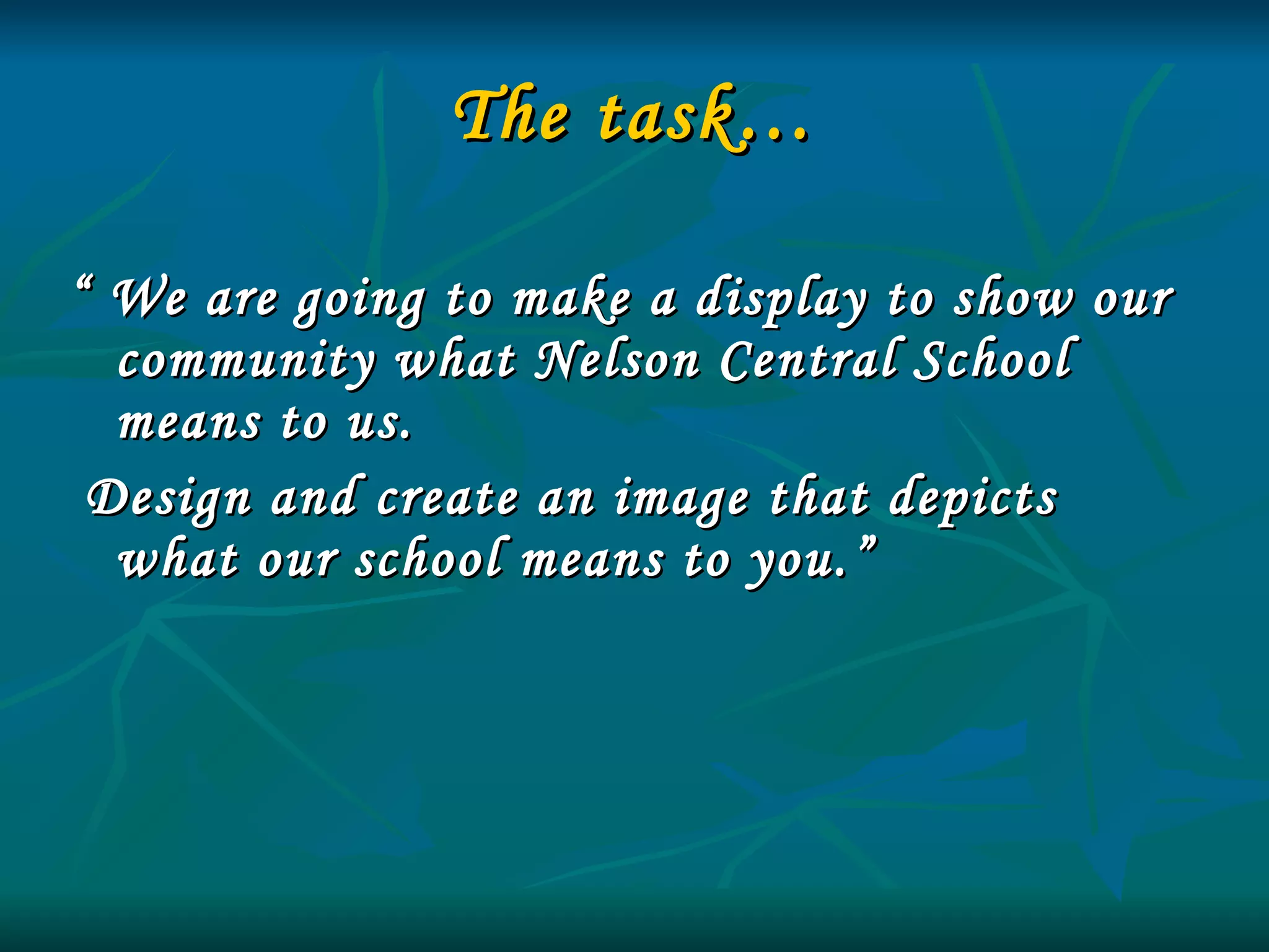 The task… “  We are going to make a display to show our community what Nelson Central School means to us. Design and create an image that depicts what our school means to you.” 