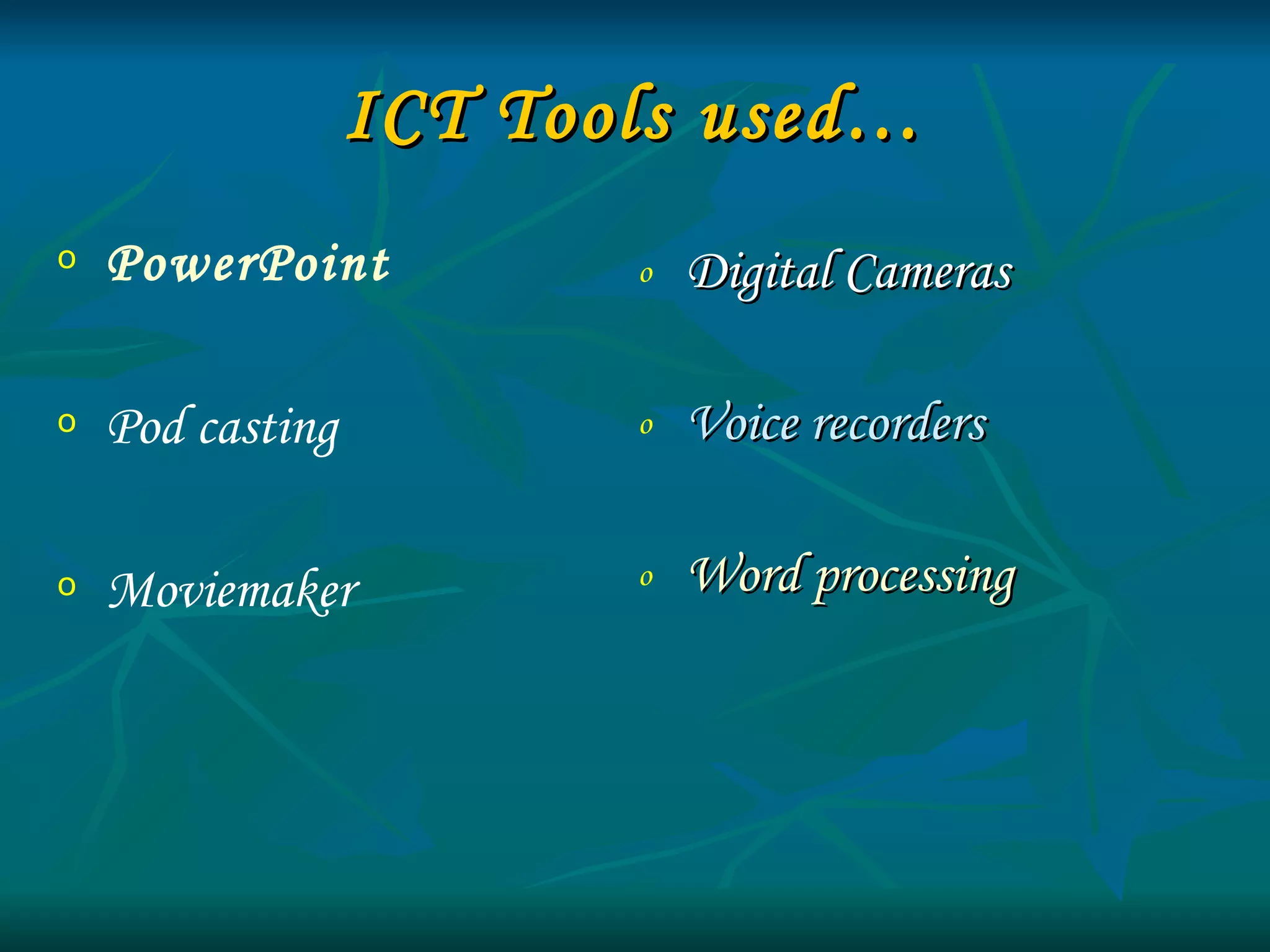 ICT Tools used… Digital Cameras Voice recorders Word processing PowerPoint Pod casting Moviemaker 