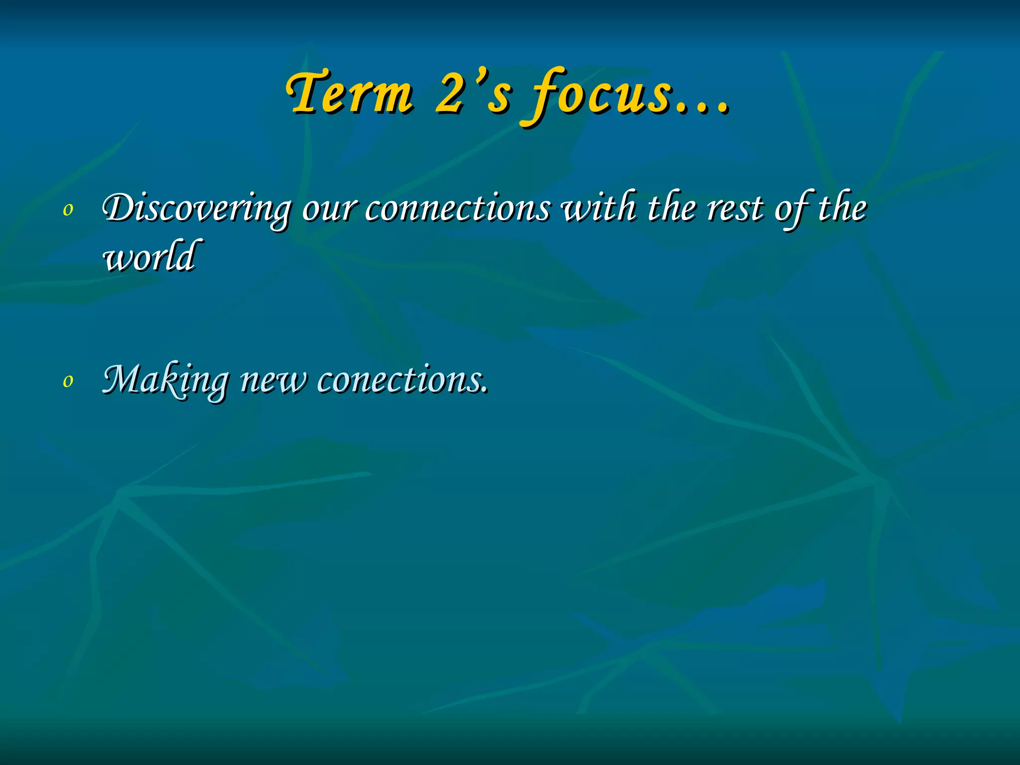 Term 2’s focus… Discovering our connections with the rest of the world  Making new conections. 