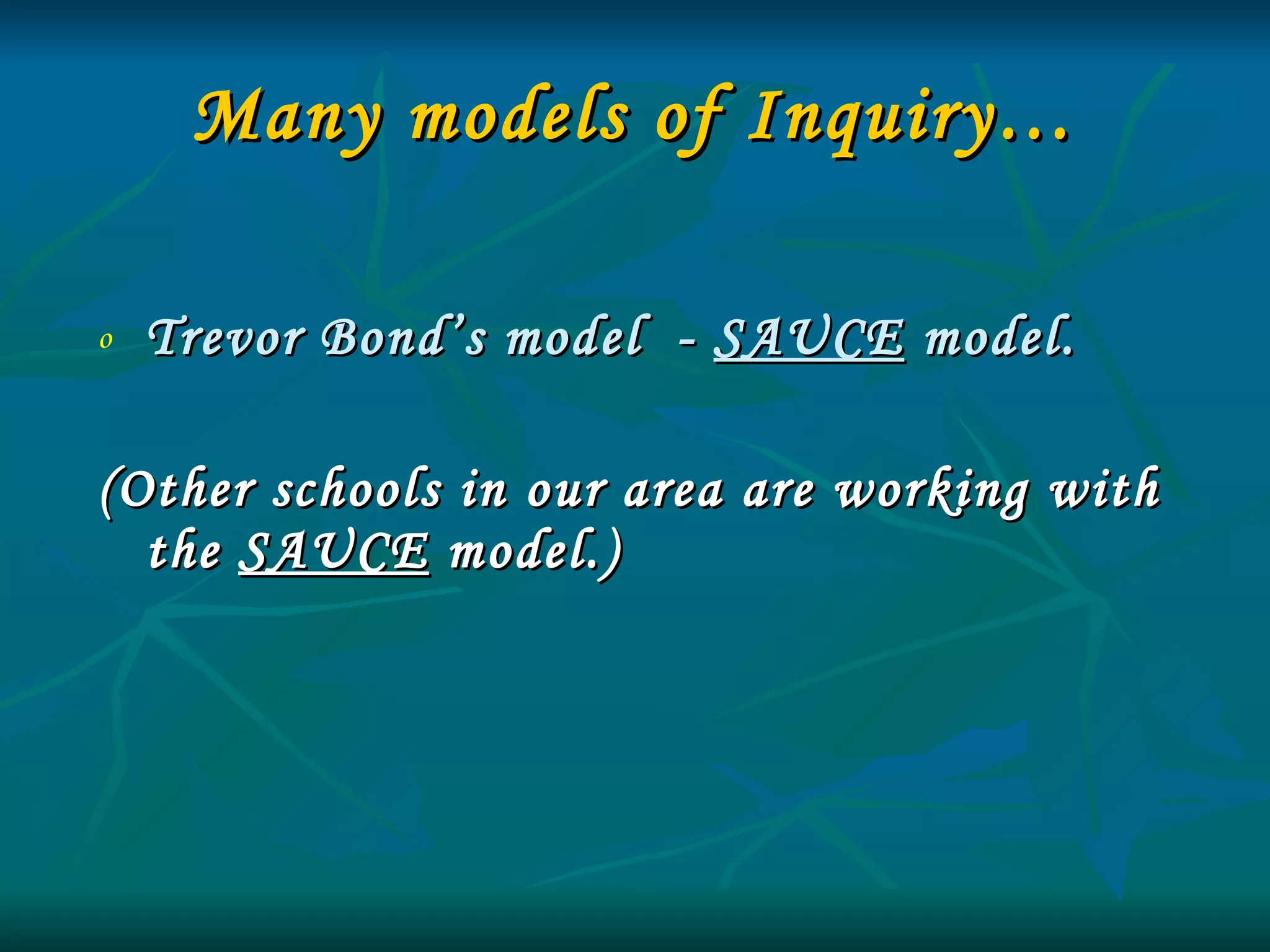 Many models of Inquiry… Trevor Bond’s model  -  SAUCE  model.  (Other schools in our area are working with the  SAUCE  model.) 