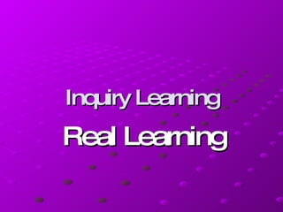 Inquiry Learning Real Learning 