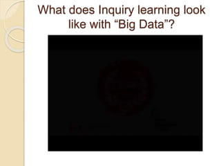 What does Inquiry learning look
like with “Big Data”?
 