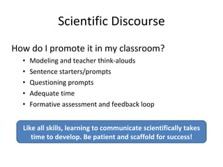 Scientific Discourse <ul><li>How do I promote it in my classroom? </li></ul><ul><ul><li>Modeling and teacher think-alouds ...