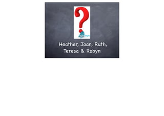 Heather, Joan, Ruth,
 Teresa & Robyn
 