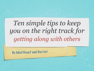Ten simple tips to keep
you on the right track for
 getting along with others

By M att h ew.F a n d H a rr ie t
 
