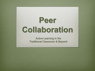 Peer Collaboration Active Learning in the  Traditional Classroom & Beyond 