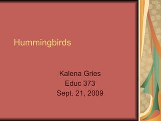 Hummingbirds Kalena Gries Educ 373 Sept. 21, 2009 