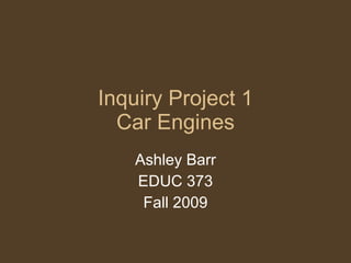 Inquiry Project 1 Car Engines Ashley Barr EDUC 373 Fall 2009 
