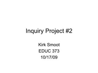 Inquiry Project #2 Kirk Smoot EDUC 373 10/17/09 