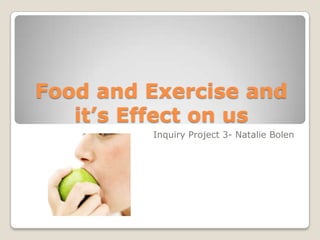 Food and Exercise and  it’s Effect on us,[object Object],Inquiry Project 3- Natalie Bolen,[object Object]