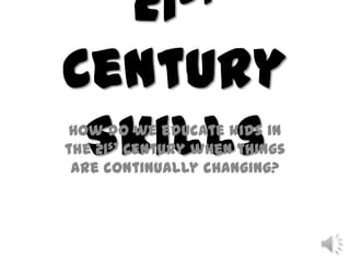 21st Century Skills How do we educate kids in the 21st Century when things are continually changing? 