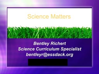 Bentley Richert Science Curriculum Specialist [email_address] Science Matters 