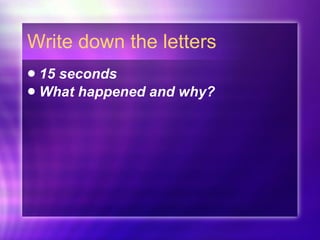 Write down the letters 15 seconds What happened and why? 