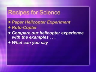 Recipes for Science Paper Helicopter Experiment Roto-Copter Compare our helicopter experience with the examples . . .  What can you say 