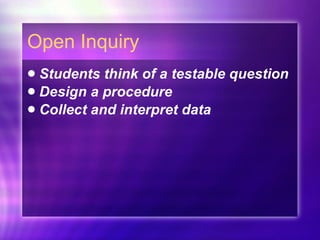 Open Inquiry Students think of a testable question Design a procedure Collect and interpret data 