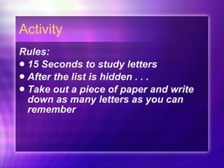 Activity Rules: 15 Seconds to study letters After the list is hidden . . . Take out a piece of paper and write down as many letters as you can remember 
