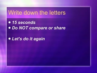 Write down the letters 15 seconds Do NOT compare or share Let’s do it again 