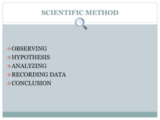 SCIENTIFIC METHOD
OBSERVING
HYPOTHESIS
ANALYZING
RECORDING DATA
CONCLUSION