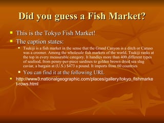 Did you guess a Fish Market? This is the Tokyo Fish Market! The caption states: Tsukiji is a fish market in the sense that the Grand Canyon is a ditch or Caruso was a crooner. Among the wholesale fish markets of the world, Tsukiji ranks at the top in every measurable category. It handles more than 400 different types of seafood, from penny-per-piece sardines to golden brown dried sea slug caviar, a bargain at (U.S.) $473 a pound. It imports from 60 countries You can find it at the following URL http://www3.nationalgeographic.com/places/gallery/tokyo_fishmarket-rows.html 