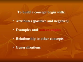   To build a concept begin with: Attributes (positive and negative) Examples and  non-examples Relationship to other concepts Generalizations 