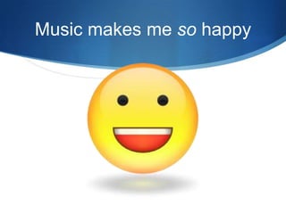 Music makes me so happy

 
