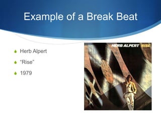 Example of a Break Beat

S Herb Alpert
S “Rise”

S 1979

 