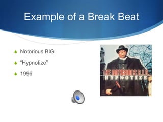 Example of a Break Beat

S Notorious BIG
S “Hypnotize”

S 1996

 
