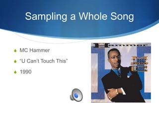 Sampling a Whole Song

S MC Hammer
S “U Can’t Touch This”

S 1990

 
