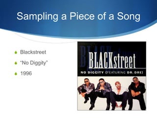 Sampling a Piece of a Song

S Blackstreet
S “No Diggity”
S 1996

 