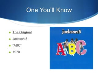 One You’ll Know

S The Original
S Jackson 5
S “ABC”
S 1970

 