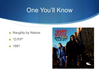 One You’ll Know

S Naughty by Nature
S “O.P.P”
S 1991

 