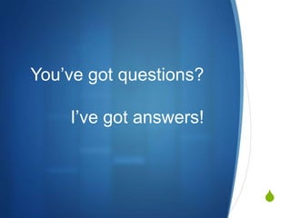 You’ve got questions?

I’ve got answers!

S

 