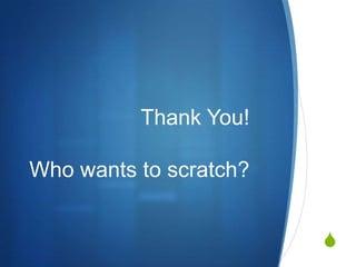 Thank You!
Who wants to scratch?
S

 