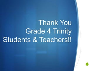 Thank You
Grade 4 Trinity
Students & Teachers!!
S

 
