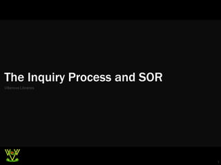 The Inquiry Process and SOR
Villanova Libraries




                              1
 