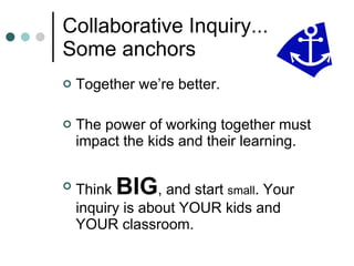 Collaborative Inquiry... Some anchors ,[object Object],[object Object],[object Object]