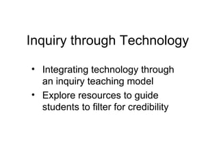 Inquiry through Technology

• Integrating technology through
  an inquiry teaching model
• Explore resources to guide
  students to filter for credibility
 