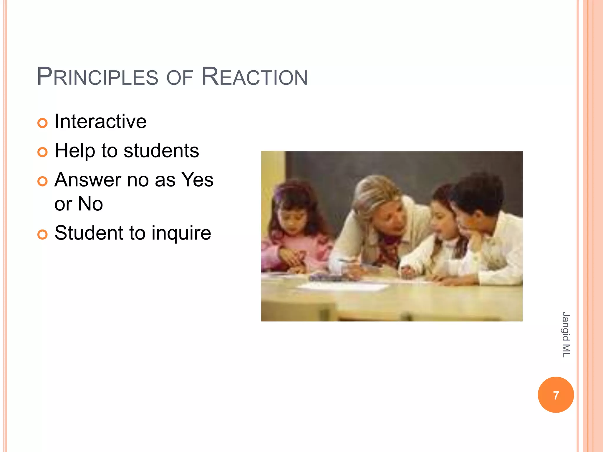 PRINCIPLES OF REACTION
 Interactive
 Help to students

 Answer no as Yes
  or No
 Student to inquire




                             Jangid ML
                         7
 