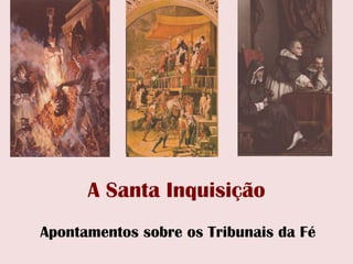 A Santa Inquisição
Apontamentos sobre os Tribunais da Fé
 