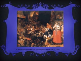 A cozinha das bruxas, de Hieronymus Francken o Velho
 