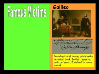 Famous Victims Found guilty of having published a heretical book. Galileo  repented and confessed. Punished to house arrest Galileo 