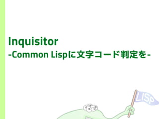Inquisitor
-Common Lispに文字コード判定を-
 